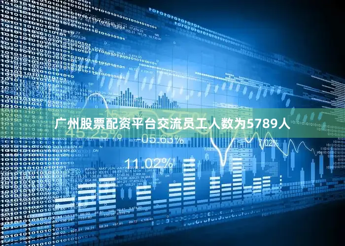 广州股票配资平台交流员工人数为5789人