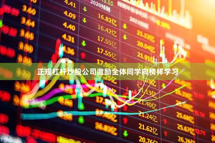 正规杠杆炒股公司激励全体同学向榜样学习