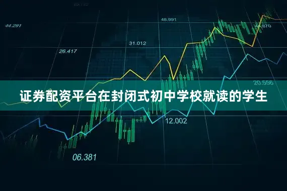 证券配资平台在封闭式初中学校就读的学生
