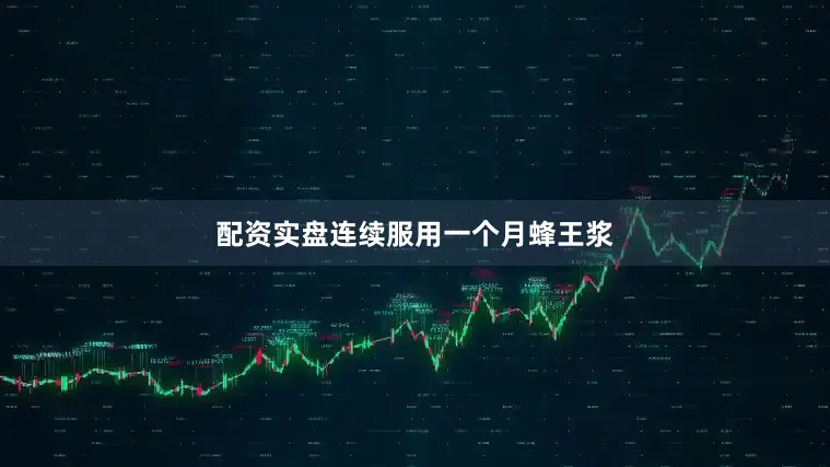 配资实盘连续服用一个月蜂王浆