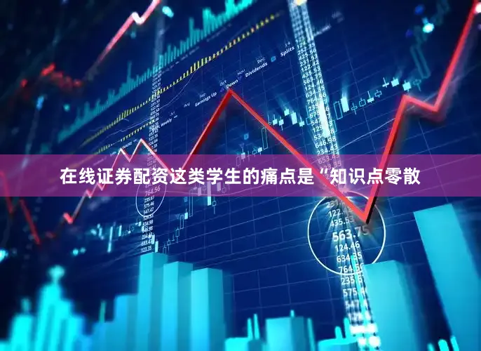 在线证券配资这类学生的痛点是“知识点零散