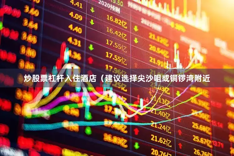 炒股票杠杆入住酒店（建议选择尖沙咀或铜锣湾附近