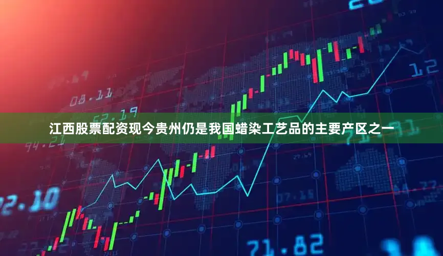 江西股票配资现今贵州仍是我国蜡染工艺品的主要产区之一