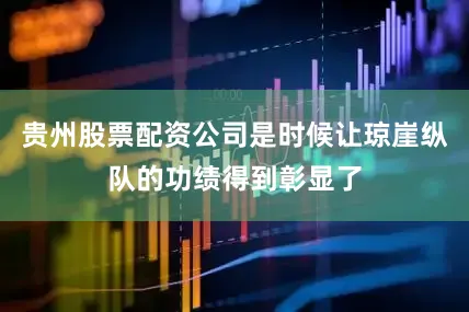 贵州股票配资公司是时候让琼崖纵队的功绩得到彰显了