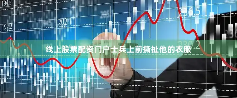 线上股票配资门户士兵上前撕扯他的衣服
