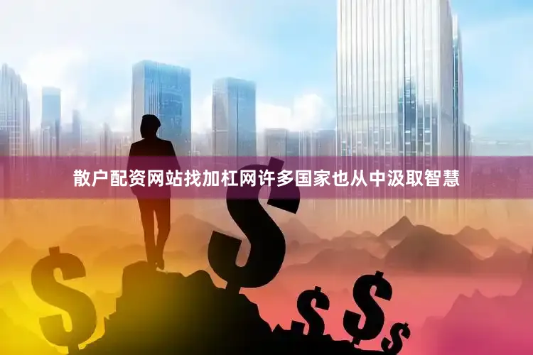 散户配资网站找加杠网许多国家也从中汲取智慧