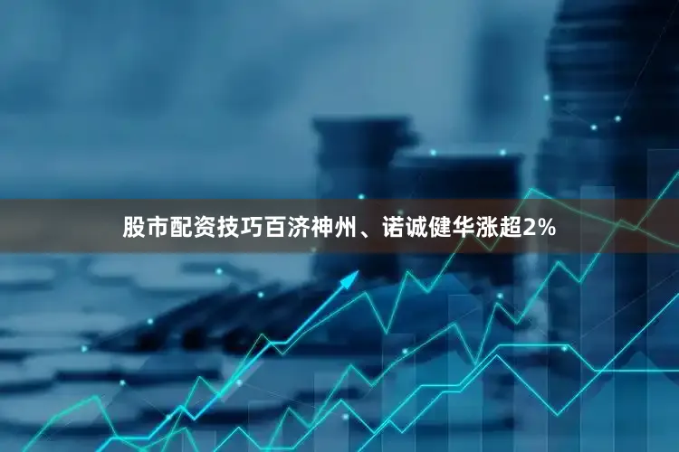 股市配资技巧百济神州、诺诚健华涨超2%