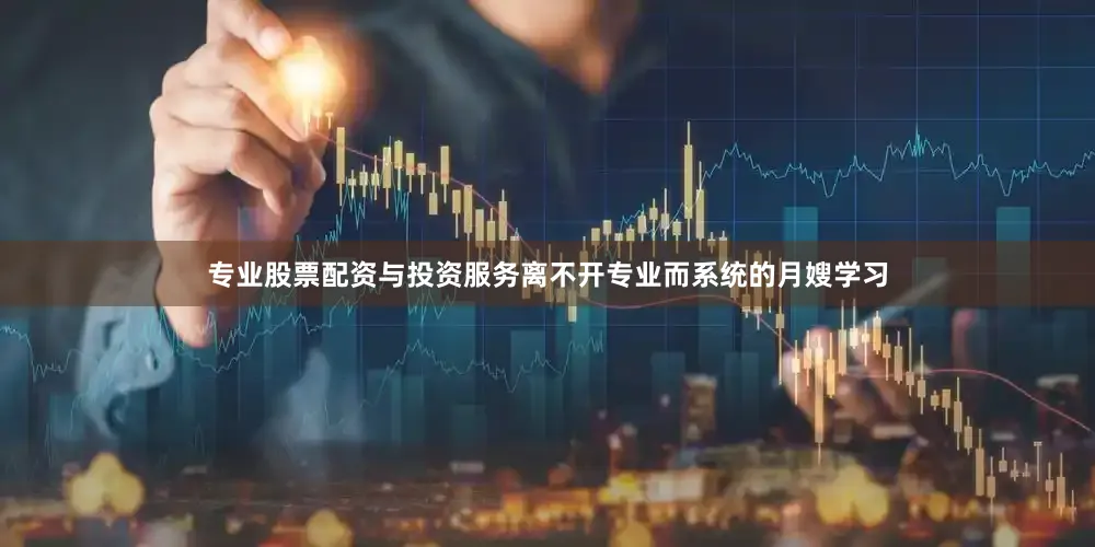 专业股票配资与投资服务离不开专业而系统的月嫂学习