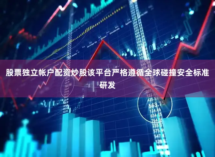 股票独立帐户配资炒股该平台严格遵循全球碰撞安全标准研发