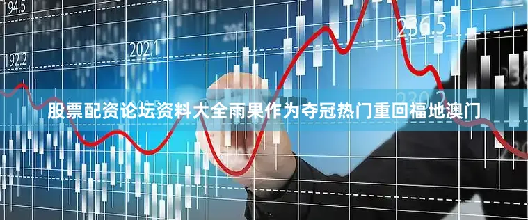 股票配资论坛资料大全雨果作为夺冠热门重回福地澳门
