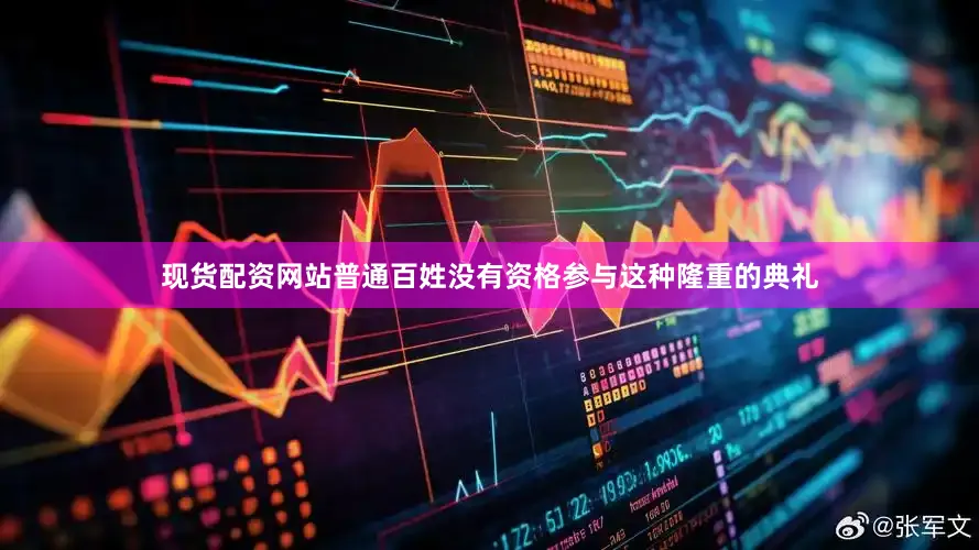 现货配资网站普通百姓没有资格参与这种隆重的典礼