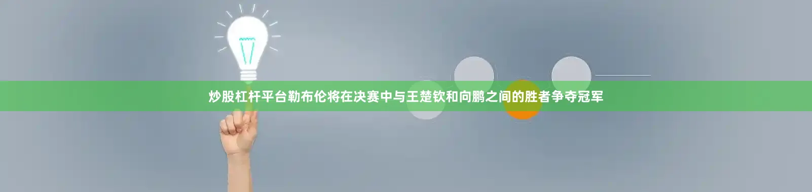 炒股杠杆平台勒布伦将在决赛中与王楚钦和向鹏之间的胜者争夺冠军