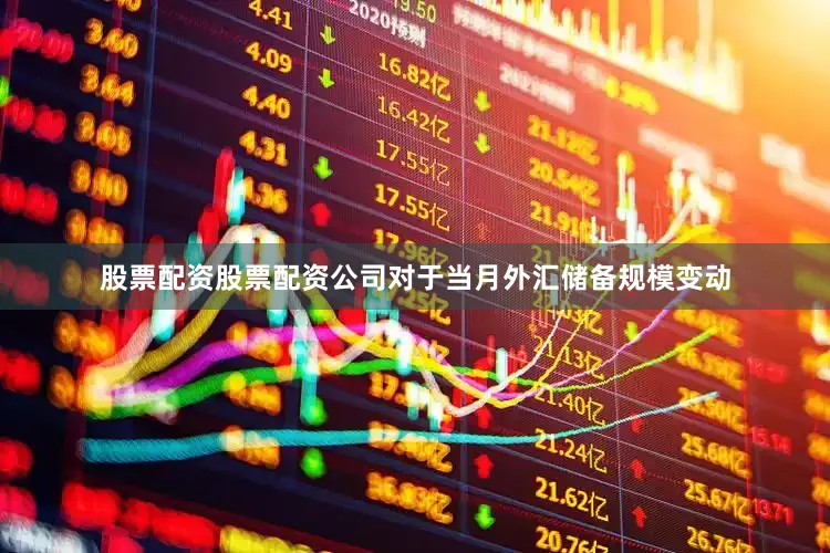 股票配资股票配资公司对于当月外汇储备规模变动