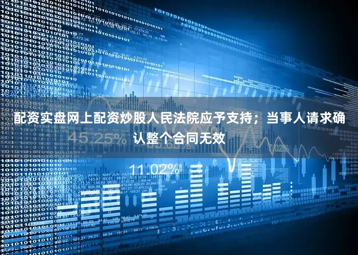 配资实盘网上配资炒股人民法院应予支持；当事人请求确认整个合同无效