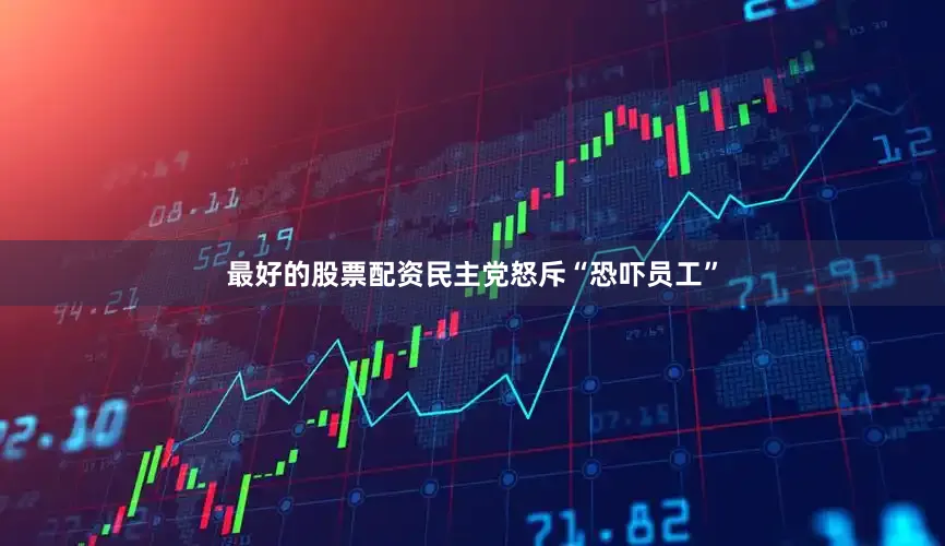 最好的股票配资民主党怒斥“恐吓员工”