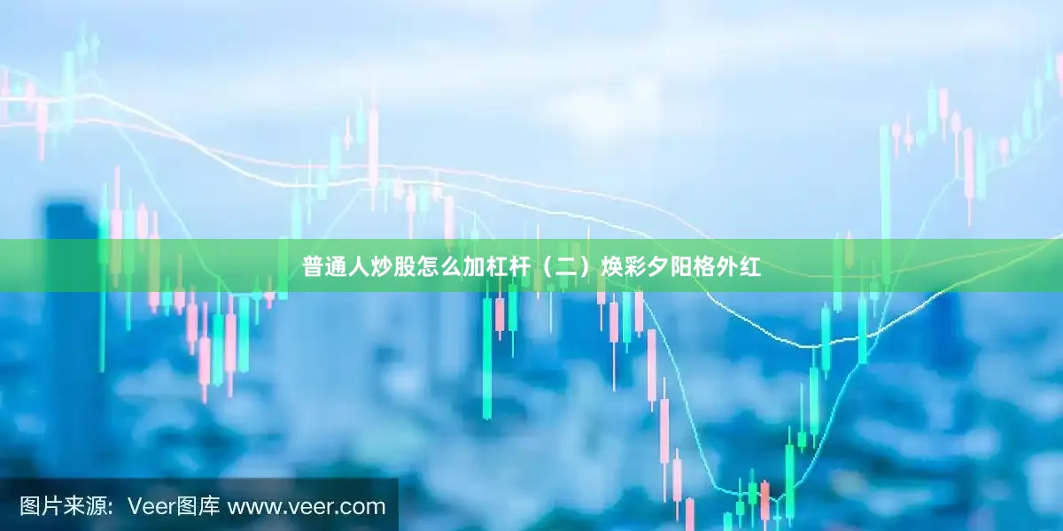 普通人炒股怎么加杠杆（二）焕彩夕阳格外红
