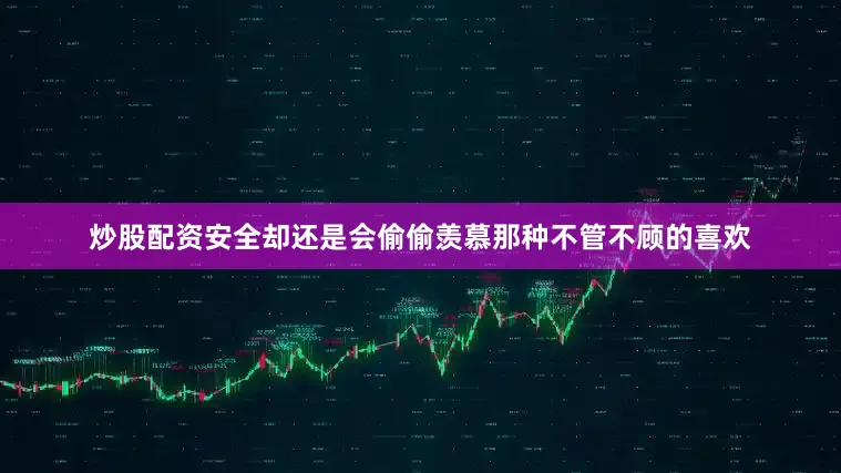 炒股配资安全却还是会偷偷羡慕那种不管不顾的喜欢
