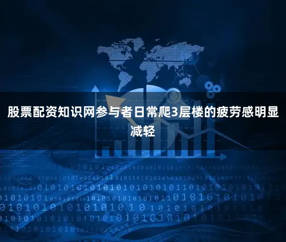 股票配资知识网参与者日常爬3层楼的疲劳感明显减轻