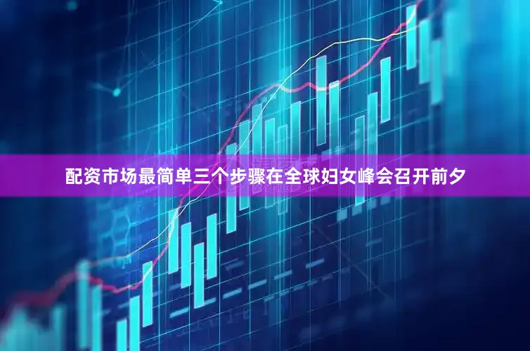 配资市场最简单三个步骤　　在全球妇女峰会召开前夕