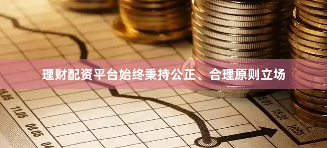 理财配资平台始终秉持公正、合理原则立场