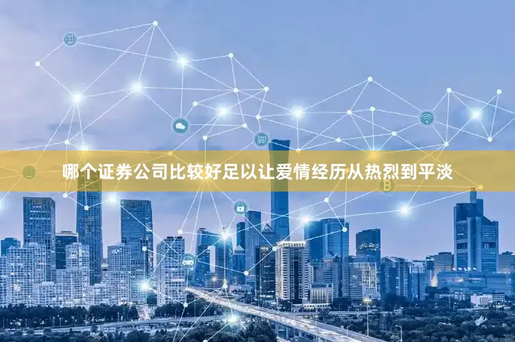 哪个证券公司比较好足以让爱情经历从热烈到平淡
