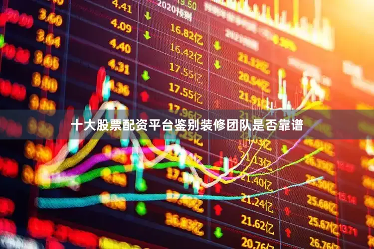 十大股票配资平台鉴别装修团队是否靠谱
