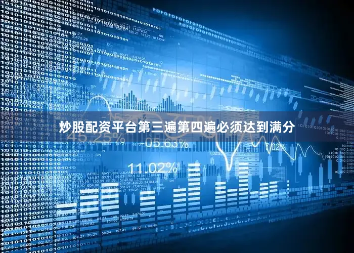 炒股配资平台第三遍第四遍必须达到满分