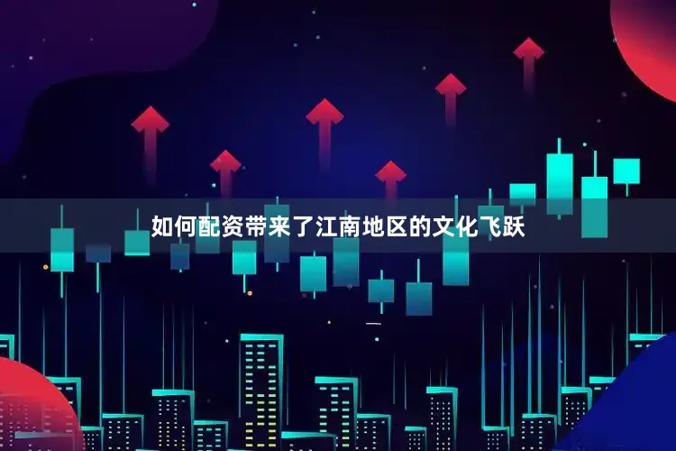 如何配资带来了江南地区的文化飞跃