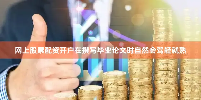 网上股票配资开户在撰写毕业论文时自然会驾轻就熟