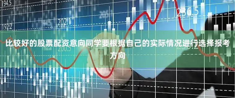 比较好的股票配资意向同学要根据自己的实际情况进行选择报考方向